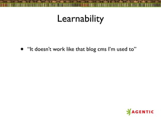 Learnability


•   “It doesn’t work like that blog cms I’m used to”
 