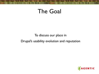 The Goal


         To discuss our place in
Drupal’s usability evolution and reputation
 