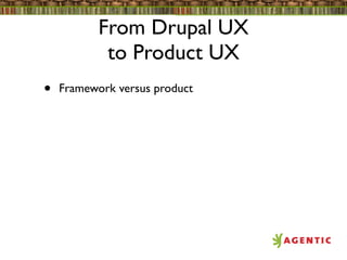 From Drupal UX
            to Product UX
•   Framework versus product
 