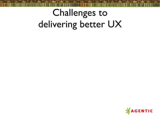 Challenges to
delivering better UX
 