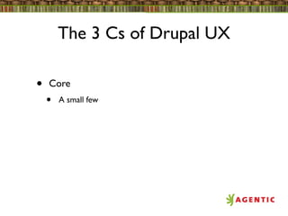 The 3 Cs of Drupal UX

•   Core
    •   A small few
 