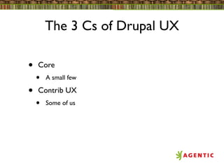 The 3 Cs of Drupal UX

•   Core
    •   A small few

•   Contrib UX
    •   Some of us
 