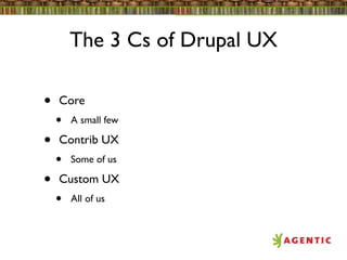 The 3 Cs of Drupal UX

•   Core
    •   A small few

•   Contrib UX
    •   Some of us

•   Custom UX
    •   All of us
 