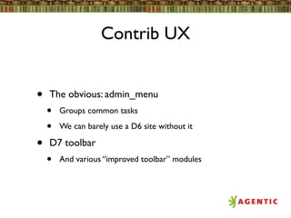 Contrib UX


•   The obvious: admin_menu
    •   Groups common tasks

    •   We can barely use a D6 site without it

•   D7 toolbar
    •   And various “improved toolbar” modules
 
