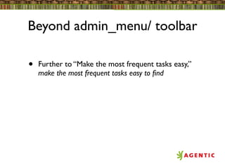 Beyond admin_menu/ toolbar

•   Further to “Make the most frequent tasks easy,”
    make the most frequent tasks easy to ﬁnd
 