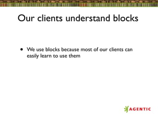 Our clients understand blocks


•   We use blocks because most of our clients can
    easily learn to use them
 