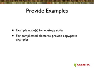 Provide Examples


•   Example node(s) for wysiwyg styles
•   For complicated elements, provide copy/paste
    examples
 