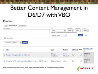 Better Content Management in
                D6/D7 with VBO




http://drupal.org/project/views_bulk_operations and its list of “complementary modules”
 