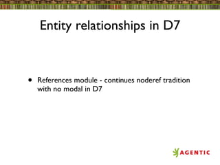 Entity relationships in D7


•   References module - continues noderef tradition
    with no modal in D7
 