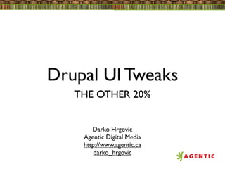 Drupal UI Tweaks
   THE OTHER 20%


       Darko Hrgovic
    Agentic Digital Media
    http://www.agentic.ca
        darko_hrgovic
 