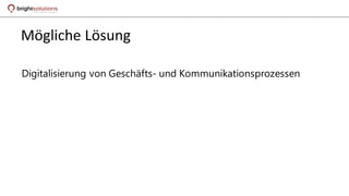Mögliche Lösung
Digitalisierung von Geschäfts- und Kommunikationsprozessen
 