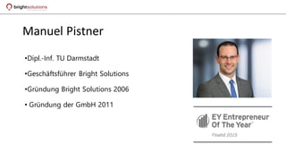 Manuel Pistner
•Dipl.-Inf. TU Darmstadt
•Geschäftsführer Bright Solutions
•Gründung Bright Solutions 2006
• Gründung der GmbH 2011
 