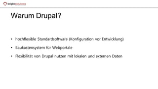 Warum Drupal?
• hochflexible Standardsoftware (Konfiguration vor Entwicklung)
• Baukastensystem für Webportale
• Flexibilität von Drupal nutzen mit lokalen und externen Daten
 