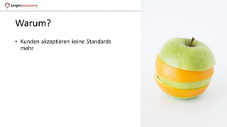 • Kunden akzeptieren keine Standards
mehr
Warum?
 