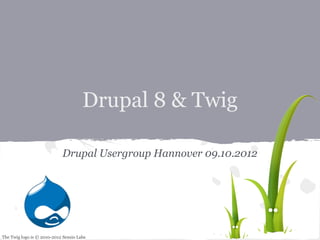 Drupal 8 & Twig

                            Drupal Usergroup Hannover 09.10.2012




The Twig logo is © 2010-2012 Sensio Labs
 