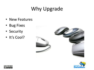 Why Upgrade
•
•
•
•

New Features
Bug Fixes
Security
It’s Cool?

 