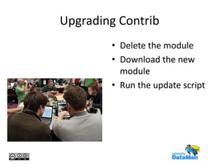 Upgrading Contrib
• Delete the module
• Download the new
module
• Run the update script

 