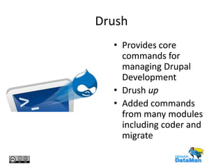 Drush
• Provides core
commands for
managing Drupal
Development
• Drush up
• Added commands
from many modules
including coder and
migrate

 