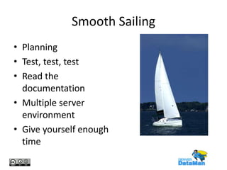 Smooth Sailing
• Planning
• Test, test, test
• Read the
documentation
• Multiple server
environment
• Give yourself enough
time

 