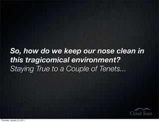 So, how do we keep our nose clean in
          this tragicomical environment?
          Staying True to a Couple of Tenets...