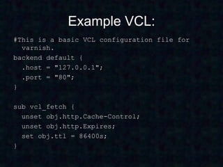 Example VCL:
#This is a basic VCL configuration file for
  varnish.
backend default {
  .host = "127.0.0.1";
  .port = "80";
}

sub vcl_fetch {
  unset obj.http.Cache-Control;
  unset obj.http.Expires;
  set obj.ttl = 86400s;
}
 