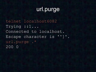 url.purge
telnet localhost6082
Trying ::1...
Connected to localhost.
Escape character is '^]'.
url.purge .*
200 0
 