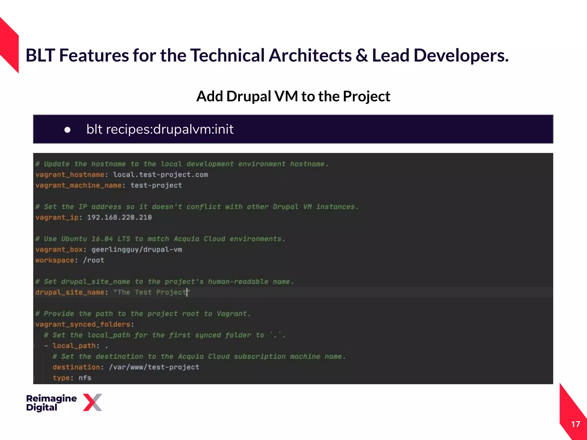 17
Add Drupal VM to the Project
BLT Features for the Technical Architects & Lead Developers.
● blt recipes:drupalvm:init
 