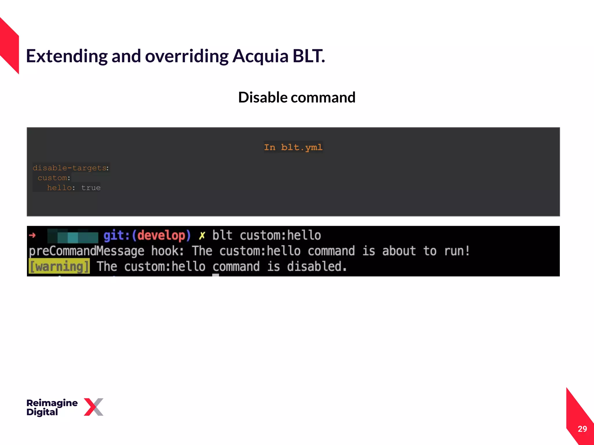 29
Disable command
Extending and overriding Acquia BLT.
In blt.yml
disable-targets:
custom:
hello: true
 