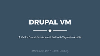 DRUPAL VM
A VM for Drupal development, built with Vagrant + Ansible
★
#MidCamp 2017 – Jeff Geerling
 