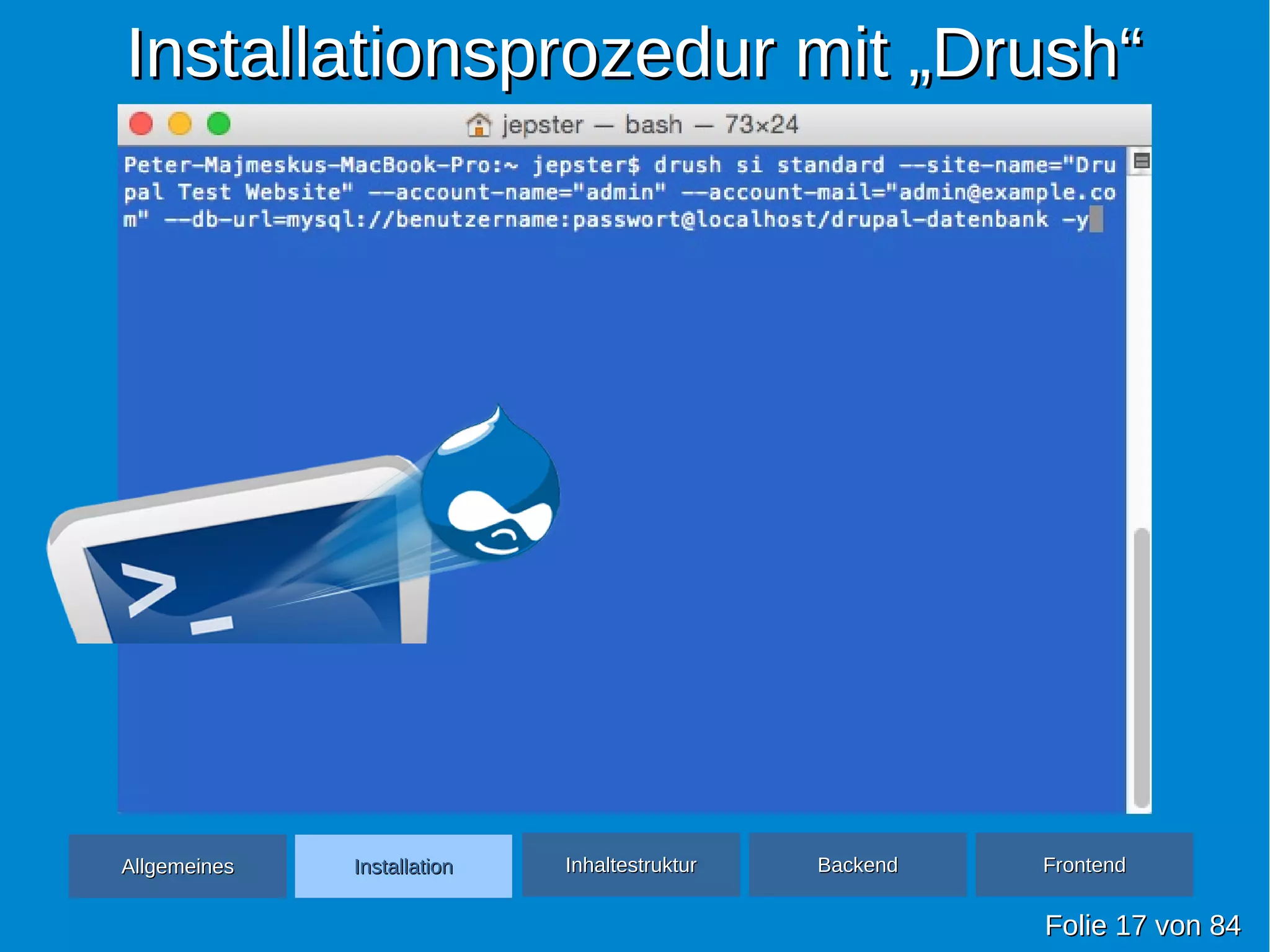 Installationsprozedur mit „Drush“Installationsprozedur mit „Drush“
FolieFolie 1717 vonvon 8484
AllgemeinesAllgemeines InhaltestrukturInhaltestruktur BackendBackend FrontendFrontendInstallationInstallation
 