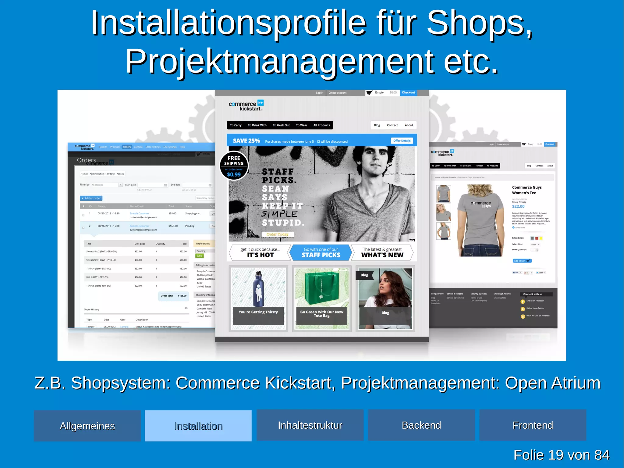 Installationsprofile für Shops,Installationsprofile für Shops,
Projektmanagement etc.Projektmanagement etc.
FolieFolie 1919 vonvon 8484
AllgemeinesAllgemeines InhaltestrukturInhaltestruktur BackendBackend FrontendFrontendInstallationInstallation
Z.B. Shopsystem: Commerce Kickstart, Projektmanagement: Open AtriumZ.B. Shopsystem: Commerce Kickstart, Projektmanagement: Open Atrium
 
