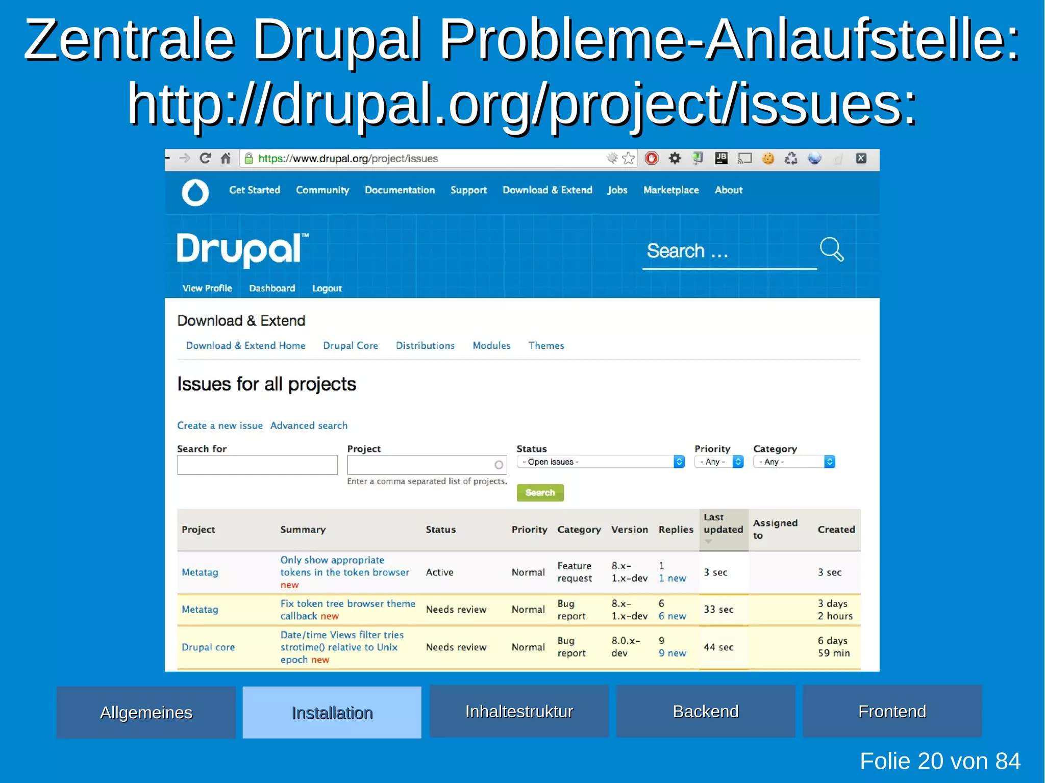 Zentrale Drupal Probleme-Anlaufstelle:Zentrale Drupal Probleme-Anlaufstelle:
http://drupal.org/project/issues:http://drupal.org/project/issues:
Folie 20 von 84
AllgemeinesAllgemeines InhaltestrukturInhaltestruktur BackendBackend FrontendFrontendInstallationInstallation
 