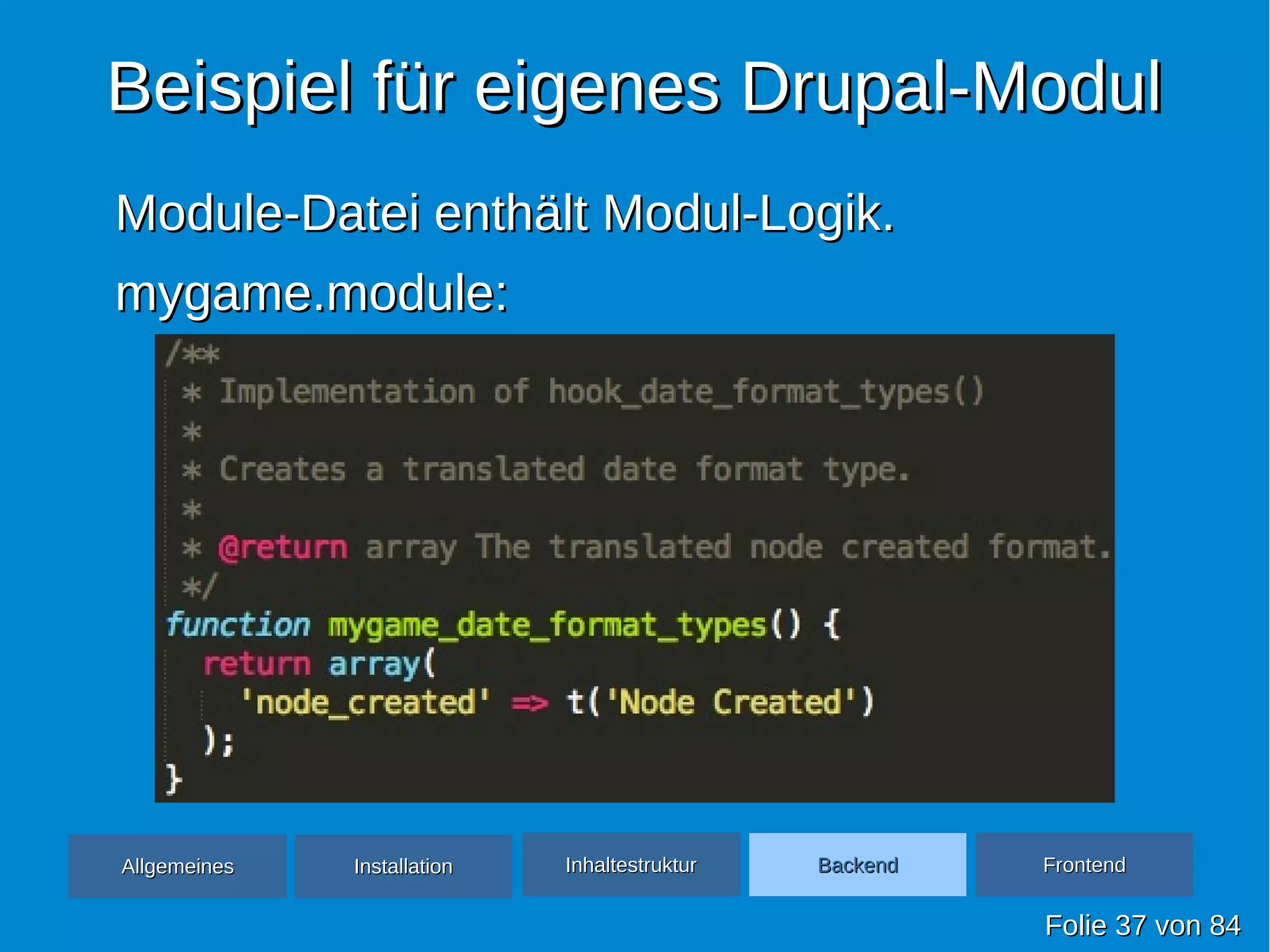 Beispiel für eigenes Drupal-ModulBeispiel für eigenes Drupal-Modul
Module-Datei enthält Modul-Logik.Module-Datei enthält Modul-Logik.
mygame.module:mygame.module:
FolieFolie 3737 vonvon 8484
AllgemeinesAllgemeines InhaltestrukturInhaltestruktur BackendBackend FrontendFrontendInstallationInstallation
 