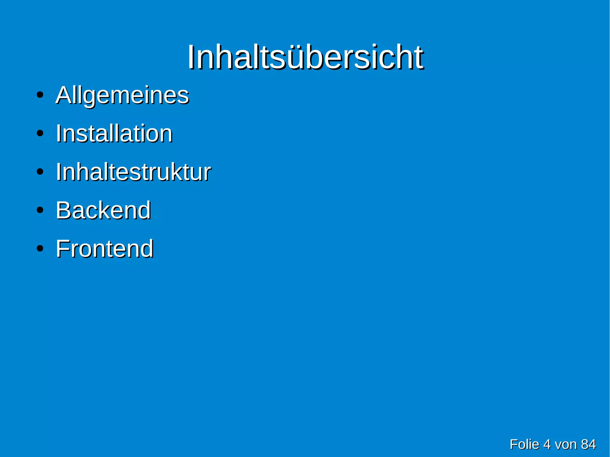 InhaltsübersichtInhaltsübersicht
●
AllgemeinesAllgemeines
●
InstallationInstallation
●
InhaltestrukturInhaltestruktur
●
BackendBackend
●
FrontendFrontend
FolieFolie 44 vonvon 8484
 