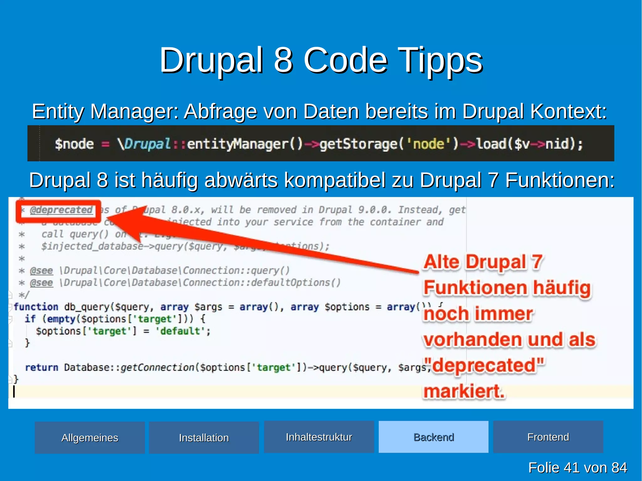 Drupal 8 Code TippsDrupal 8 Code Tipps
FolieFolie 4141 vonvon 8484
Entity Manager: Abfrage von Daten bereits im Drupal Kontext:Entity Manager: Abfrage von Daten bereits im Drupal Kontext:
Drupal 8 ist häufig abwärts kompatibel zu Drupal 7 Funktionen:Drupal 8 ist häufig abwärts kompatibel zu Drupal 7 Funktionen:
AllgemeinesAllgemeines InhaltestrukturInhaltestruktur BackendBackend FrontendFrontendInstallationInstallation
 