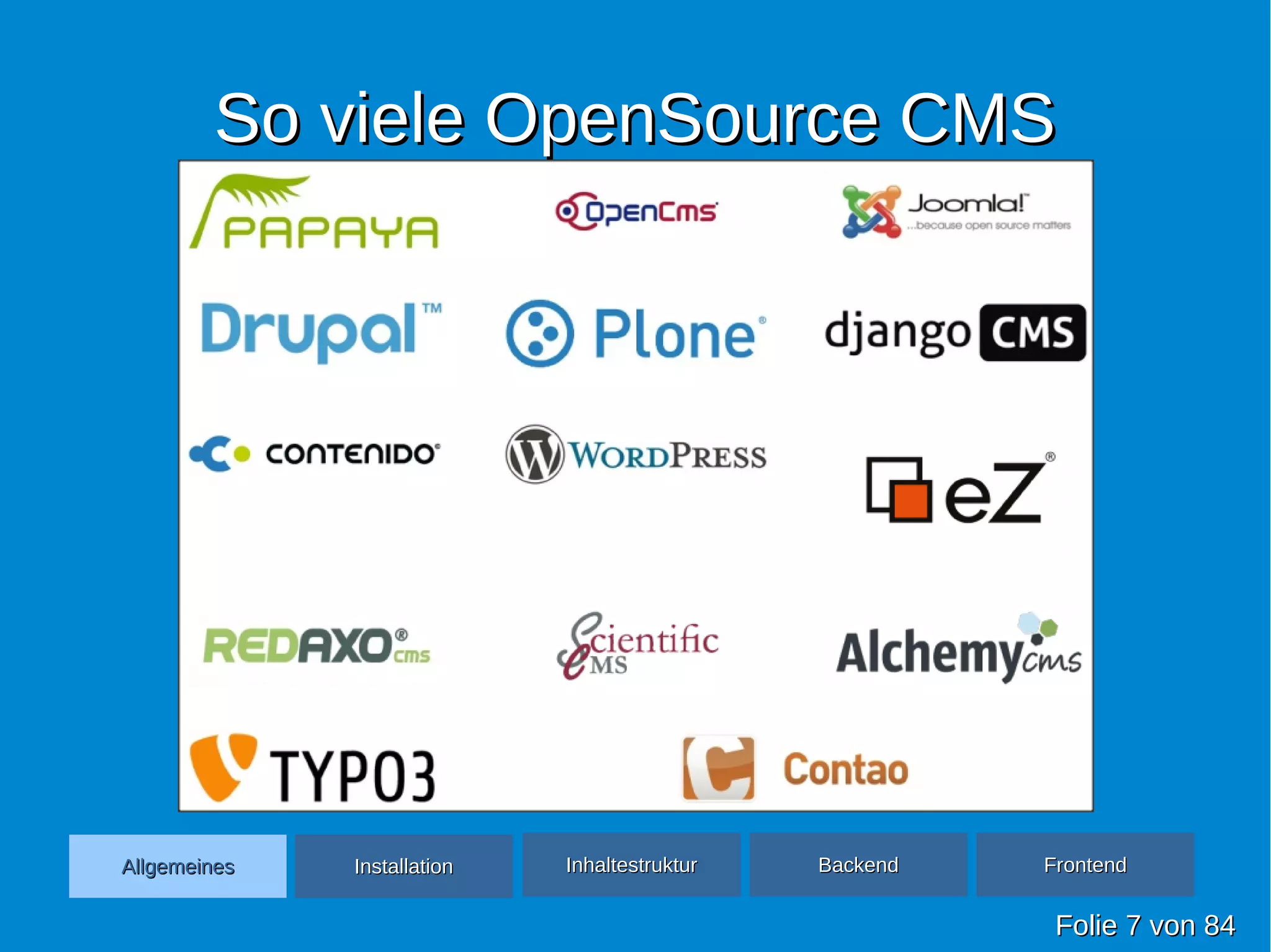 So viele OpenSource CMSSo viele OpenSource CMS
FolieFolie 77 vonvon 8484
AllgemeinesAllgemeines InhaltestrukturInhaltestruktur BackendBackend FrontendFrontendInstallationInstallation
 
