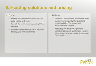 6. Hosting solutions and pricing
• Drupal
– Hosting requires specialist know-how, and
good hosting costs money
– Few off-t...