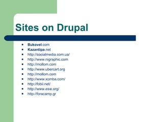 Sites on Drupal Bukovel .com Kazantipa .net http://socialmedia.com.ua/ http://www.nigraphic.com http://mollom.com http://www.ubercart.org http://mollom.com http://www.xomba.com/ http://fobii.net/ http://www.esw.org/ http://foracamp.gr 