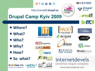 Drupal Camp Kyiv 2009 Where? What? Who? Why? How? So  what? http://camp09. drupal.ua www.internetdevels.com 