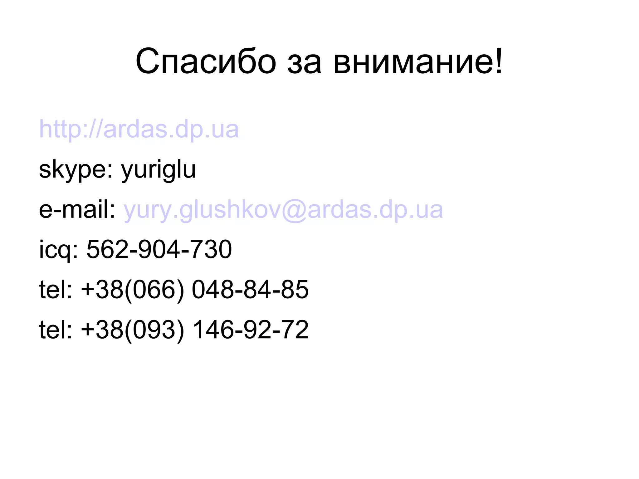 Спасибо за внимание! http://ardas.dp.ua skype: yuriglu e-mail:  [email_address] icq: 562-904-730 tel: +38(066) 048-84-85 tel: +38(093) 146-92-72 