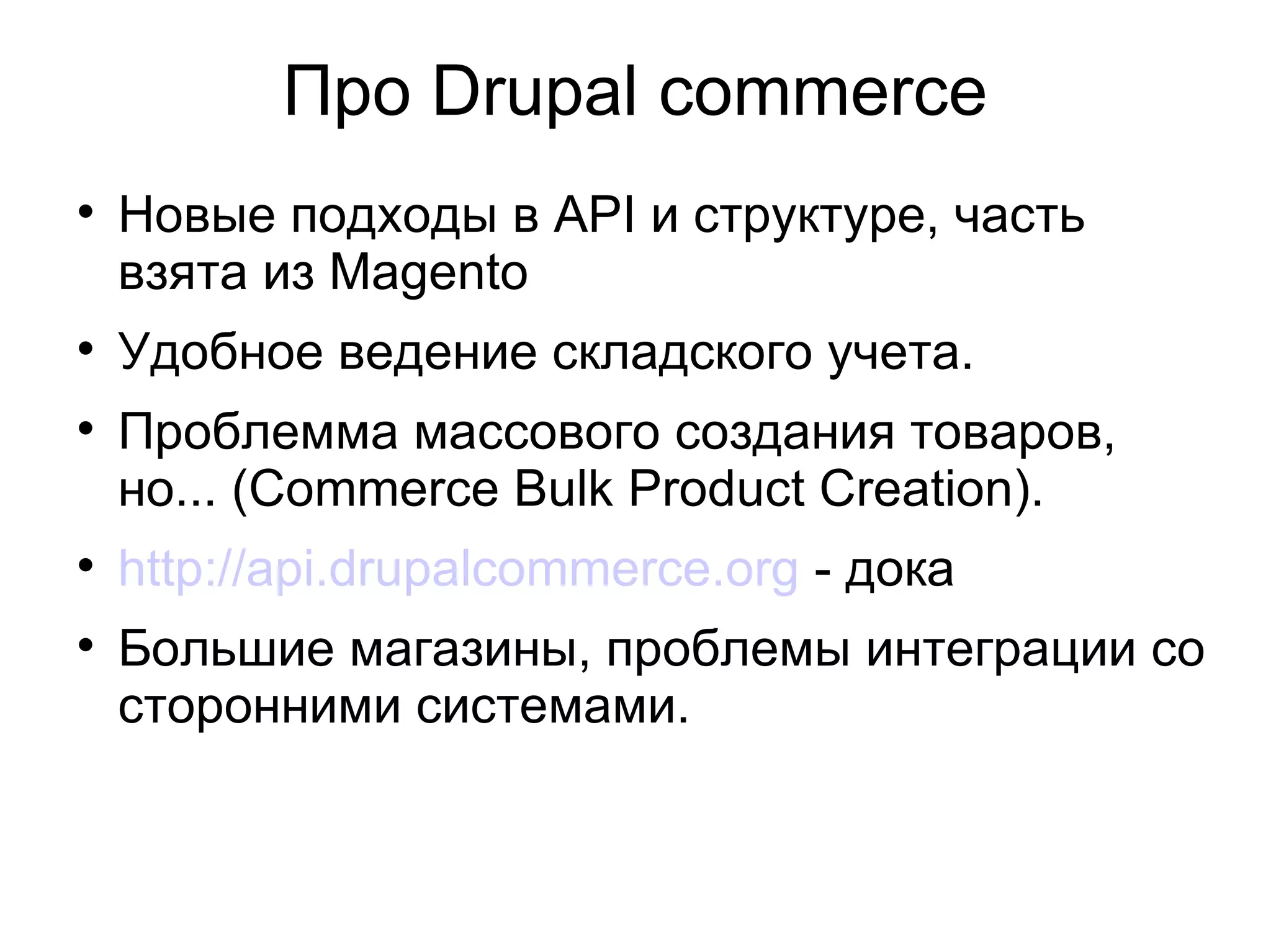 Про Drupal commerce Новые подходы в API и структуре, часть взята из Magento Удобное ведение складского учета. Проблемма массового создания товаров, но... (Commerce Bulk Product Creation). http://api.drupalcommerce.org  - дока Большие магазины, проблемы интеграции со сторонними системами. 