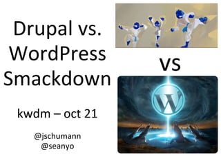 Drupal vs.
WordPress
Smackdown
kwdm – oct 21
@jschumann
@seanyo
vs
 