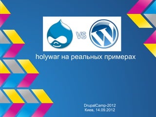 holywar на реальных примерах




             DrupalCamp-2012
             Киев, 14.09.2012
 