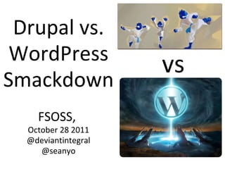 Drupal vs. WordPress Smackdown FSOSS,  October 28 2011 @deviantintegral @seanyo vs 