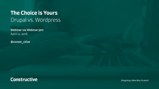 The Choice is Yours
Drupal vs. Wordpress
Webinar via Webinar Jam
April 12, 2016
@constr_ctive
Designing a New Way Forward
 