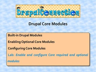 Drupal Core Modules

Built-in Drupal Modules
Enabling Optional Core Modules
Configuring Core Modules
Lab: Enable and configure Core required and optional
modules
 