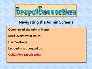 Navigating the Admin Screens
Overview of the Admin Menu
Brief Overview of Roles
User Settings
Logged In vs, Logged out
QUIZ: Find the Modules
 
