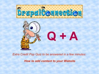 Q+A
Extra Credit Pop Quiz to be answered in a few minutes:

        How to add content to your Website
 