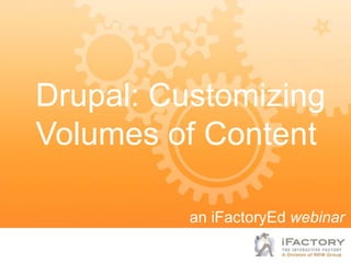 Drupal: Customizing
Volumes of Content

          an iFactoryEd webinar
 