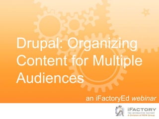 Drupal: Organizing
Content for Multiple
Audiences
           an iFactoryEd webinar
 